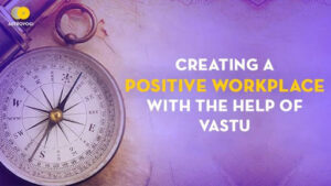 Creating a positive workplace with the help of Vastu